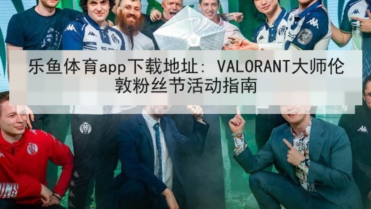 乐鱼体育app下载地址: VALORANT大师伦敦粉丝节活动指南 乐鱼体育app下载地址: VALORANT大师伦敦粉丝节活动指南