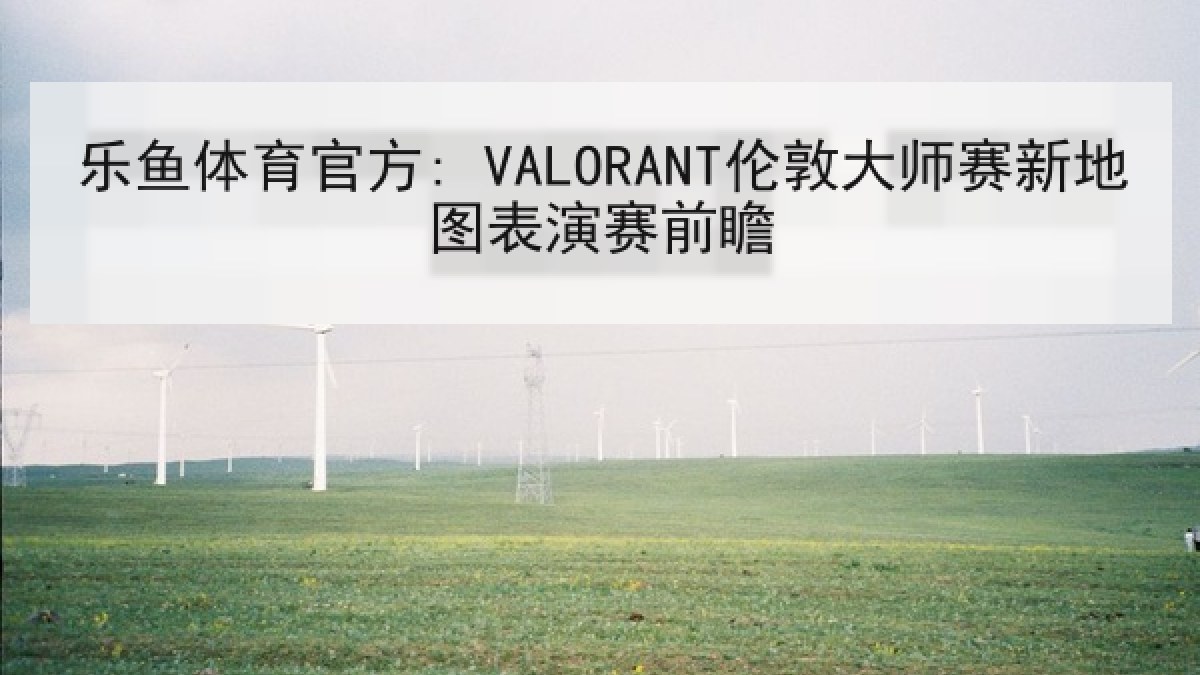 乐鱼体育官方: VALORANT伦敦大师赛新地图表演赛前瞻 乐鱼体育官方: VALORANT伦敦大师赛新地图表演赛前瞻